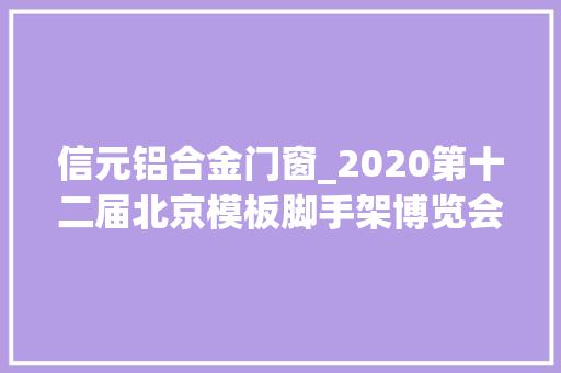 信元铝合金门窗_2020第十二届北京模板脚手架博览会
