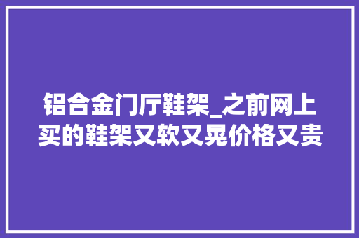 铝合金门厅鞋架_之前网上买的鞋架又软又晃价格又贵被我扔了