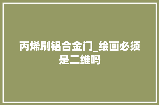丙烯刷铝合金门_绘画必须是二维吗