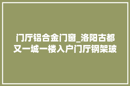 门厅铝合金门窗_洛阳古都又一城一楼入户门厅钢架玻璃断桥门联窗施工效果图