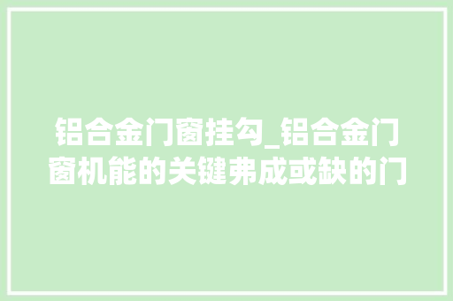 铝合金门窗挂勾_铝合金门窗机能的关键弗成或缺的门窗五金