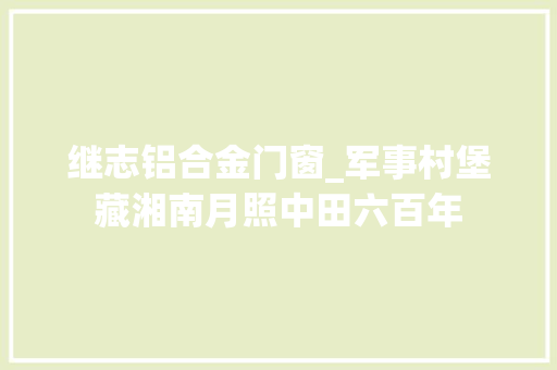 继志铝合金门窗_军事村堡藏湘南月照中田六百年