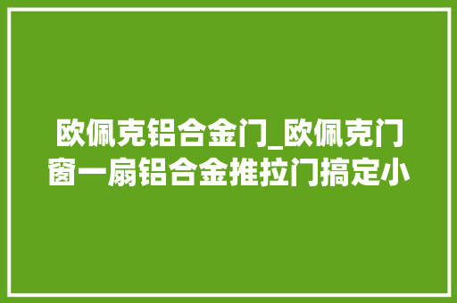 欧佩克铝合金门_欧佩克门窗一扇铝合金推拉门搞定小户型享受大年夜空间 塑钢门