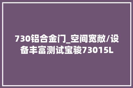 730铝合金门_空间宽敞/设备丰富测试宝骏73015L
