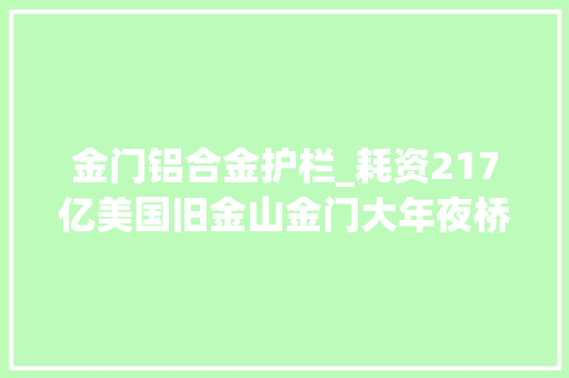 金门铝合金护栏_耗资217亿美国旧金山金门大年夜桥自杀防护网项目即将落成 复合门