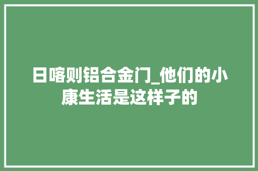 日喀则铝合金门_他们的小康生活是这样子的