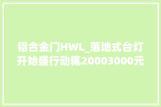 铝合金门HWL_落地式台灯开始盛行动辄20003000元看看都有哪些功能