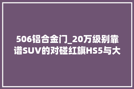 506铝合金门_20万级别靠谱SUV的对碰红旗HS5与大年夜众探岳谁更强