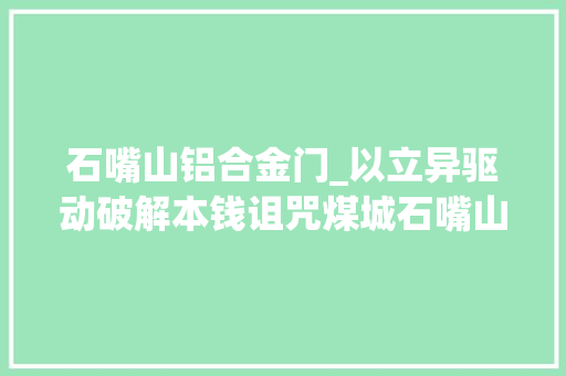 石嘴山铝合金门_以立异驱动破解本钱诅咒煤城石嘴山市的转型成长之路