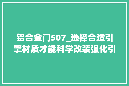 铝合金门507_选择合适引擎材质才能科学改装强化引擎获得更大年夜马力