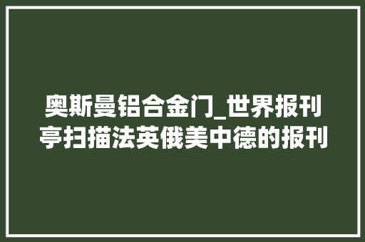 奥斯曼铝合金门_世界报刊亭扫描法英俄美中德的报刊亭现状究竟若何 实木门
