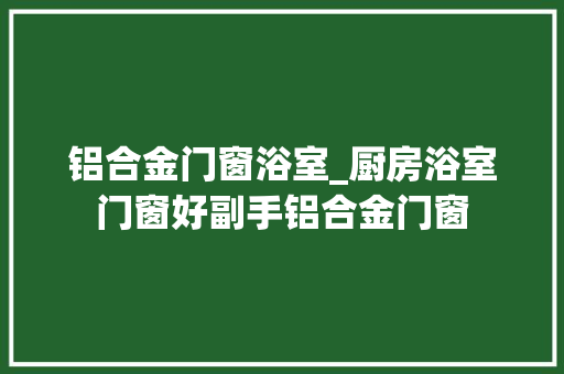 铝合金门窗浴室_厨房浴室门窗好副手铝合金门窗