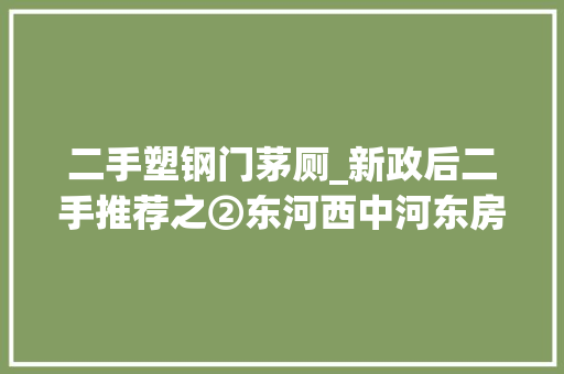 二手塑钢门茅厕_新政后二手推荐之②东河西中河东房叔说No800 塑钢门