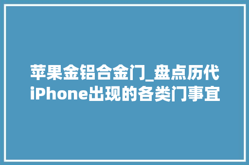 苹果金铝合金门_盘点历代iPhone出现的各类门事宜16系列又会出现什么硬伤