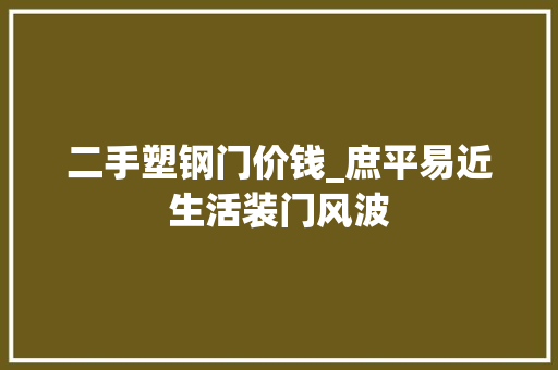 二手塑钢门价钱_庶平易近生活装门风波 塑钢门
