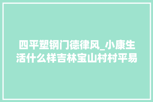 四平塑钢门德律风_小康生活什么样吉林宝山村村平易近心里有不合谜底