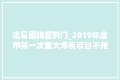 达易园牌塑钢门_2019年全市第一次重大年夜项目不雅观摩县区篇