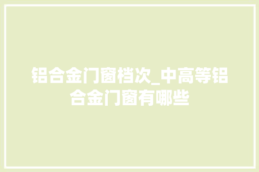 铝合金门窗档次_中高等铝合金门窗有哪些