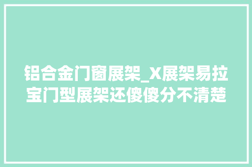铝合金门窗展架_X展架易拉宝门型展架还傻傻分不清楚吗