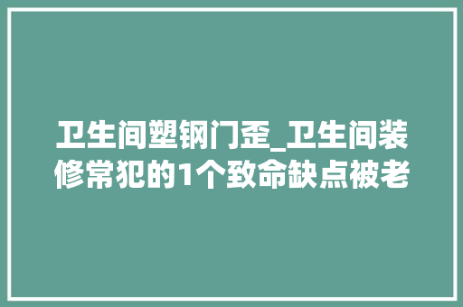 卫生间塑钢门歪_卫生间装修常犯的1个致命缺点被老婆指着鼻子骂猪脑筋活该