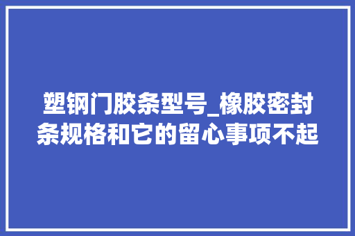塑钢门胶条型号_橡胶密封条规格和它的留心事项不起眼的防护者