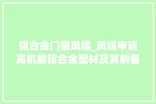 铝合金门窗凤铝_凤铝申请高机能铝合金型材及其制备方法专利兼具高强度高延伸率及热稳定性优秀机能 玻璃门