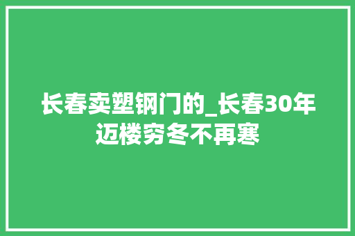 长春卖塑钢门的_长春30年迈楼穷冬不再寒