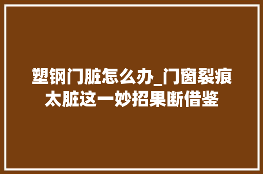 塑钢门脏怎么办_门窗裂痕太脏这一妙招果断借鉴