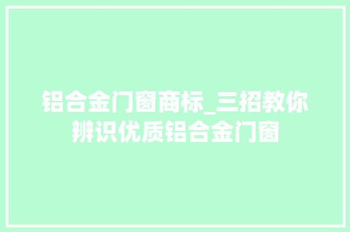 铝合金门窗商标_三招教你辨识优质铝合金门窗