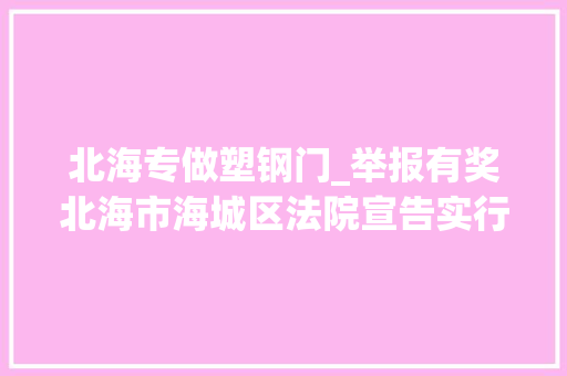 北海专做塑钢门_举报有奖北海市海城区法院宣告实行赏格通知书记快来看看有没有你熟习的
