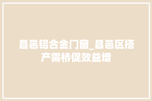 昌邑铝合金门窗_昌邑区搭产需桥促效益增