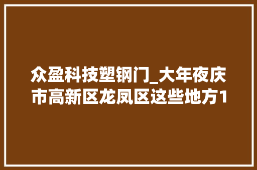 众盈科技塑钢门_大年夜庆市高新区龙凤区这些地方13日14日停电提前做好准备