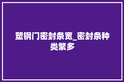 塑钢门密封条宽_密封条种类繁多