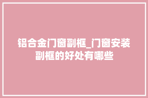 铝合金门窗副框_门窗安装副框的好处有哪些 推拉门