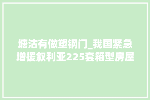 塘沽有做塑钢门_我国紧急增援叙利亚225套箱型房屋在天津港装船启运