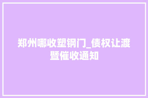 郑州哪收塑钢门_债权让渡暨催收通知
