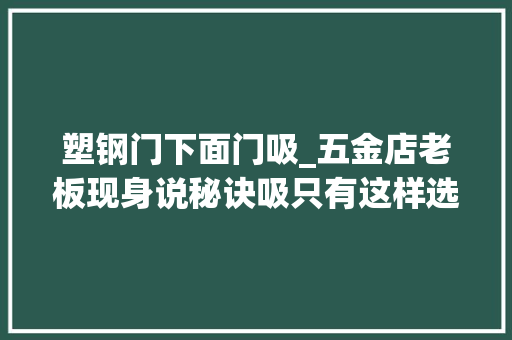 塑钢门下面门吸_五金店老板现身说秘诀吸只有这样选才耐用 铝合金门