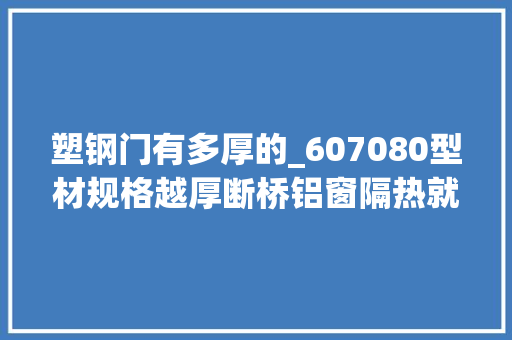 塑钢门有多厚的_607080型材规格越厚断桥铝窗隔热就越好别再被坑了 铝合金门