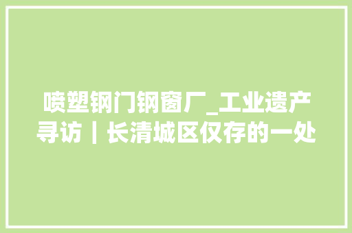 喷塑钢门钢窗厂_工业遗产寻访｜长清城区仅存的一处工业遗产长清钢窗厂