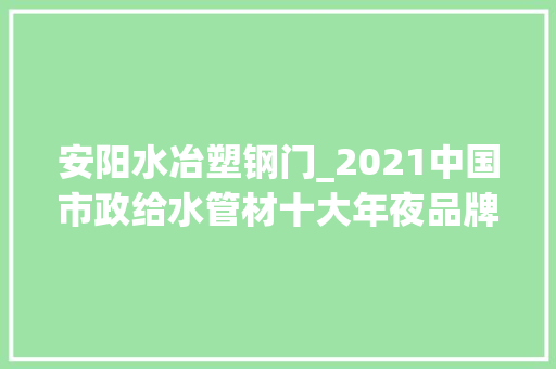 安阳水冶塑钢门_2021中国市政给水管材十大年夜品牌