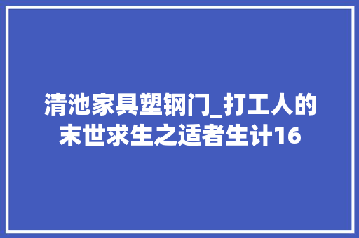 清池家具塑钢门_打工人的末世求生之适者生计16 塑钢门