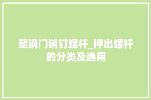 塑钢门销钉螺杆_押出螺杆的分类及选用