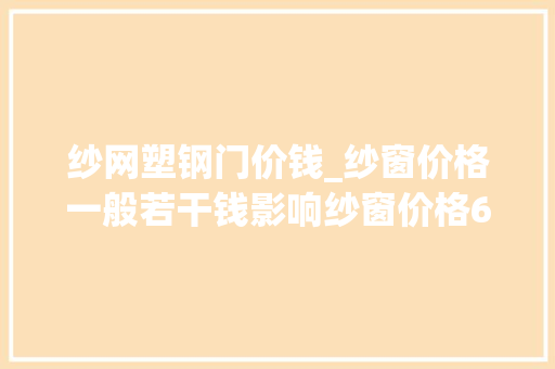 纱网塑钢门价钱_纱窗价格一般若干钱影响纱窗价格6大年夜成分选购纱窗必看