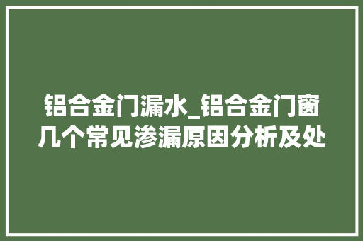 铝合金门漏水_铝合金门窗几个常见渗漏原因分析及处理办法