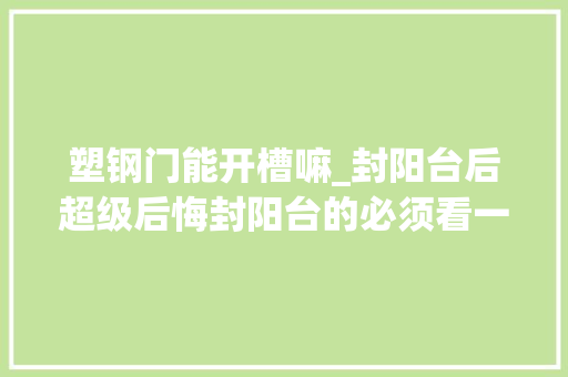 塑钢门能开槽嘛_封阳台后超级后悔封阳台的必须看一看