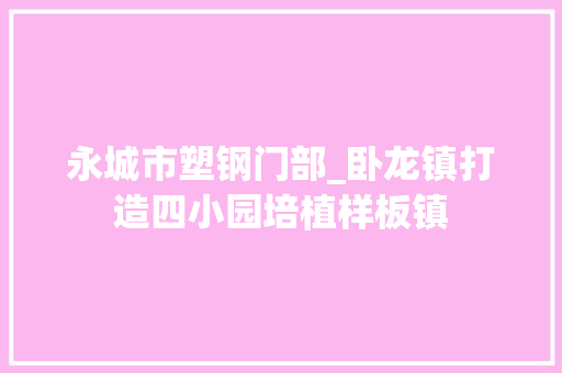 永城市塑钢门部_卧龙镇打造四小园培植样板镇