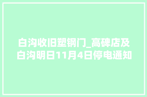 白沟收旧塑钢门_高碑店及白沟明日11月4日停电通知书记