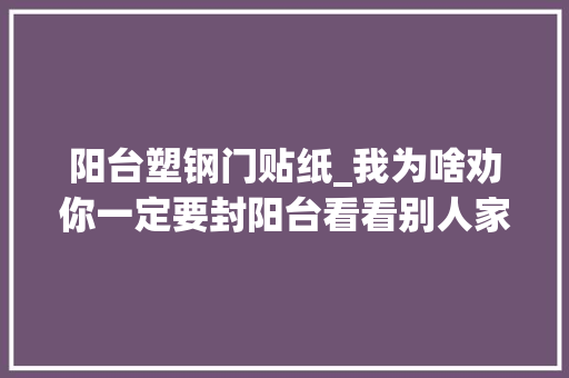 阳台塑钢门贴纸_我为啥劝你一定要封阳台看看别人家改卧室衣帽间无所不能