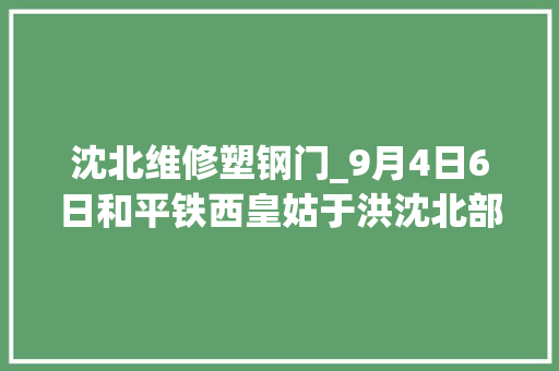 沈北维修塑钢门_9月4日6日和平铁西皇姑于洪沈北部分地区将检修停电