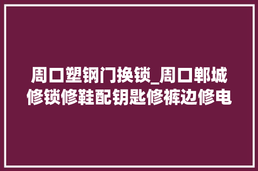 周口塑钢门换锁_周口郸城修锁修鞋配钥匙修裤边修电动车打孔通修下水道